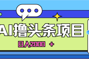蓝海项目，AI撸头条，当天起号，第二天见收益，小白可做，日入2000＋的好项目