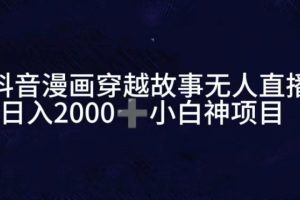 抖音漫画穿越故事无人直播，直播人气爆满，通过小风车，进行多种变现，一部手机就能做到，一分钟开播，小白上手神项目