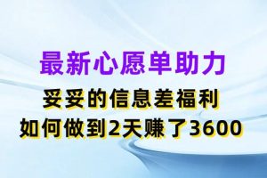 最新心愿单助力项目，妥妥的信息差福利，如何做到2天赚了3600