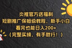 【炎推官方福利】短剧推广保姆级教程，新手小白看完也能日入200+（完整实操）