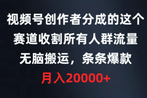 视频号创作者分成的这个赛道，收割所有人群流量，无脑搬运，条条爆款，月入20000+