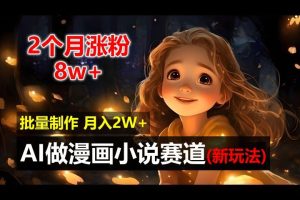 2个月涨粉8w，新玩法AI自动化做漫画小说赛道，操作简单可批量制作，新手小白轻松月入20000+