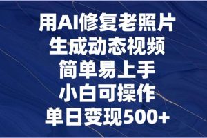 用AI修复老照片，生成动态视频，简单易上手，小白可操作，单日变现500+