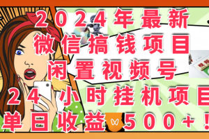 2024年最新微信搞钱项目，闲置视频号 24 小时挂机项目：单日收益 500+！