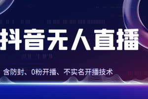 独家秘籍：抖音无人直播，防封+0粉开播！防封教程，不实名开播，24小时必出单技巧