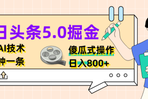 今日头条5.0掘金，利用AI技术，分分钟一条，傻瓜式操作，日入800+