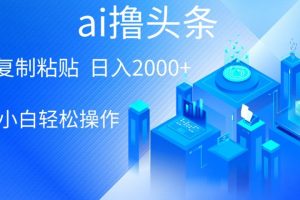 ai一键生成爆款文章撸头条，小白无脑操作，轻松日入2000+，收益无上限