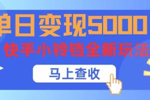 单日变现5000+，快手小铃铛升级玩法，简单到有手就行