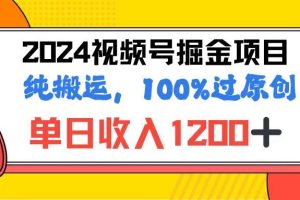 2024视频号顶级掘金玩法，单日收入1200+，100%过原创+纯搬运，简单到有手就会