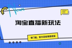 《淘宝直播新玩法，零门槛，官方还给保底收益》