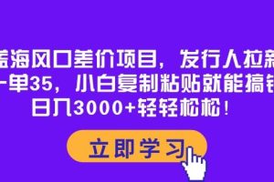 蓝海风口差价项目，发行人拉新，一单35，小白复制粘贴就能搞钱！日入3000+轻轻松松！