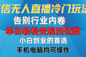 微信无人直播冷门玩法，告别行业内卷，单日轻松变现四位数，小白的创业首选