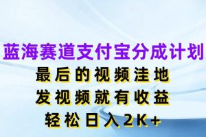 蓝海赛道支付宝分成计划，最后的视频洼地，发视频就有收益，轻松日入2K+