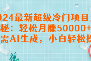 2024最新超级冷门项目大揭秘：轻松月赚50000+，无需AI生成，小白轻松操作【揭秘】