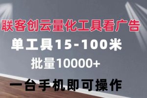 联客创云 量化工具看广告 单工具15-110 不等 批量轻松10000+ 手机即可操作