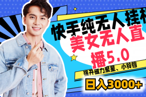 快手纯无人挂机，美女无人直播5.0，强开磁力聚星、小铃铛，日入也是3000+，新手小白轻松驾驭
