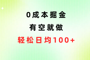 0成本掘金玩法，有空就做，小白日均100+