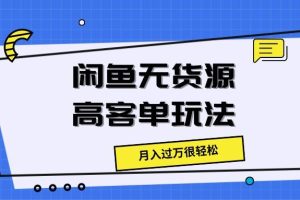 闲鱼无货源高客单玩法，月入过万很轻松