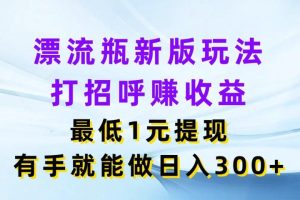 漂流瓶新版玩法，打招呼赚收益，最低1元提现，有手就能做日入300+