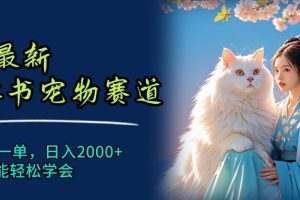7月最新小红书宠物赛道，10秒钟一单，日入2000+，小白也能轻松学会
