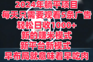 2024年躺平项目，轻松赚取6000+收入！新的赚米模式，新平台，每天只需要观看5条广告，早布局，早吃肉