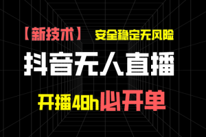 抖音无人直播带货项目【新技术】，安全稳定无风险，开播48h必开单，单日单号收益1000+