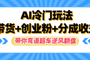 AI冷门玩法，一条视频实现带货+创业粉+分成收益，带你弯道超车实现逆风翻盘