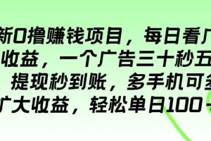 最新0撸赚钱项目，每日看广告得收益，一个广告三十秒五毛钱，提现秒到账，多手机可多开扩大收益，轻松单日100＋