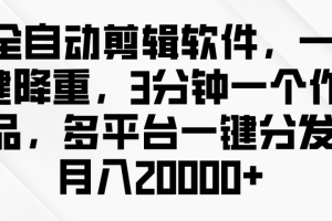 全自动剪辑软件，一键降重，3分钟一个作品，多平台一键分发月入2W+