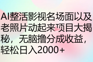 AI整活影视名场面以及老照片动起来项目大揭秘，无脑撸分成收益，轻松日入2000+