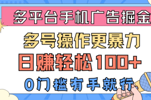 多平台手机广告掘金， 多号操作更暴力，日赚轻松100+，0门槛有手就行