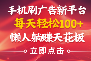 手机刷广告新平台3.0，每天轻松100+，懒人在家躺赚的天花板