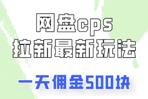 网盘cps拉新最新玩法，只要你做就有钱，一天拥金500!
