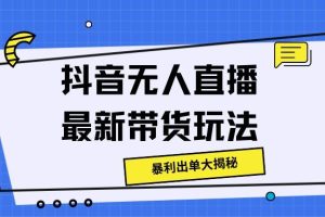 抖音无人直播最新带货玩法，暴利出单大揭秘!