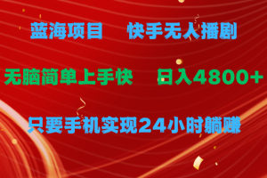 蓝海项目，快手无人播剧，一天收益4800+，手机也能实现24小时躺赚，无脑简单有手就行