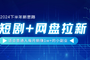 【2024下半年新思路】短剧+网盘拉新，适合普通人每月躺赚1w+的小副业