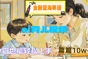 全新蓝海赛道-ai育儿视频，小白也能轻松上手，篇篇10w+