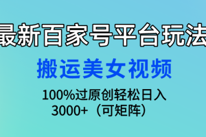 最新百家号平台玩法，搬运美女视频100%过原创大揭秘，轻松日入3000+（可矩阵）