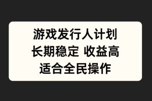 游戏发行人计划，长期稳定，适合全民操作。