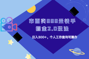 市面卖999米快手掘金2.0玩法，日入300+，个人工作室均可操作