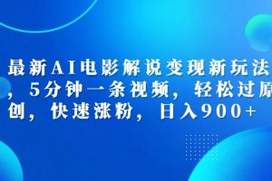 最新AI电影解说变现新玩法,，5分钟一条视频，轻松过原创，快速涨粉，日入900+