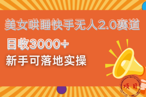 美女哄睡快手无人2.0赛道，日收3000+！新手可落地实操