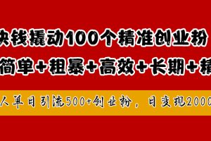 1块钱撬动100个精准创业粉，简单粗暴高效长期精准，单人单日引流500+创业粉，日变现2000+