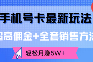 手机号卡最新玩法，超高佣金+全套销售方法，轻松月赚5W+