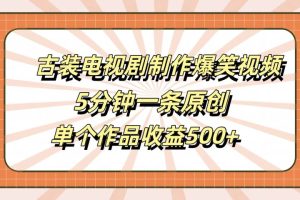 古装电视剧制作爆笑视频，5分钟一条原创，单个作品收益500+