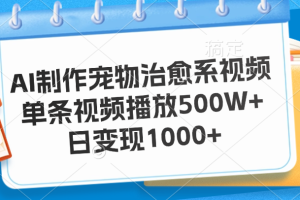 AI制作宠物治愈系视频，单条视频播放500W+，日变现1000+