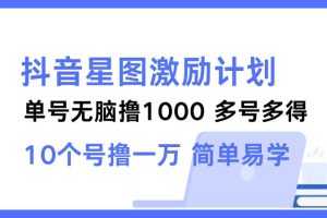 抖音星图激励计划 单号可撸1000  2个号2000 ，多号多得 简单易学