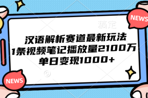 汉语解析赛道最新玩法，1条视频笔记播放量2100万，单日变现1000+