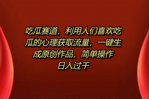 吃瓜赛道，利用人们喜欢吃瓜的心理获取流量，一键生成原创作品，简单操作日入过千