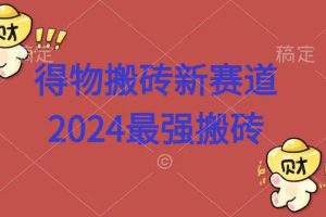 得物搬砖新赛道.2024最强搬砖